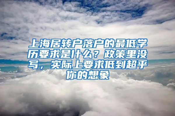 上海居转户落户的最低学历要求是什么？政策里没写，实际上要求低到超乎你的想象