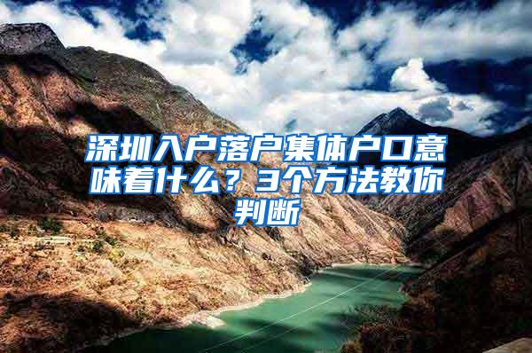 深圳入户落户集体户口意味着什么？3个方法教你判断