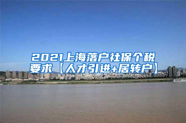 2021上海落户社保个税要求【人才引进+居转户】