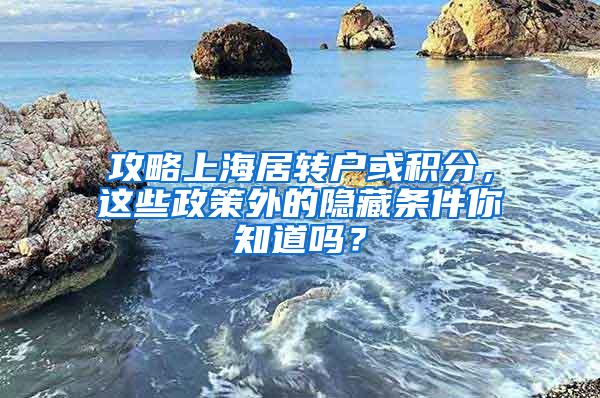 攻略上海居转户或积分，这些政策外的隐藏条件你知道吗？