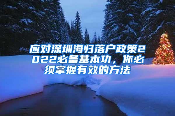 应对深圳海归落户政策2022必备基本功，你必须掌握有效的方法