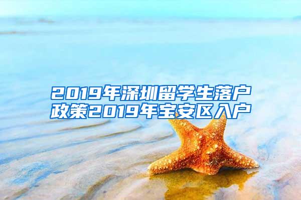 2019年深圳留学生落户政策2019年宝安区入户