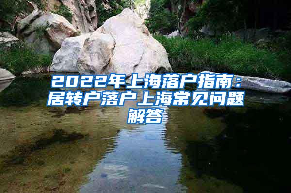 2022年上海落户指南：居转户落户上海常见问题解答