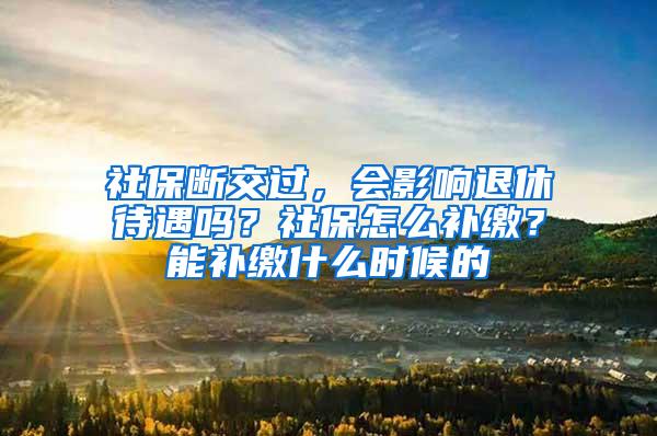 社保断交过，会影响退休待遇吗？社保怎么补缴？能补缴什么时候的