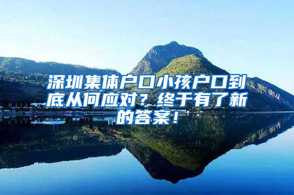 深圳集体户口小孩户口到底从何应对？终于有了新的答案！