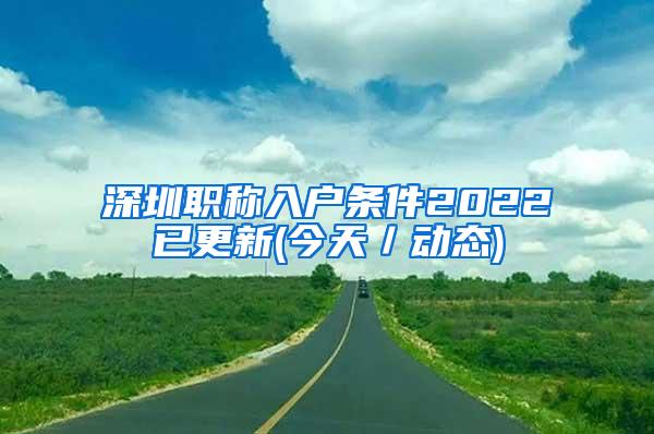 深圳职称入户条件2022已更新(今天／动态)