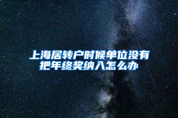 上海居转户时候单位没有把年终奖纳入怎么办