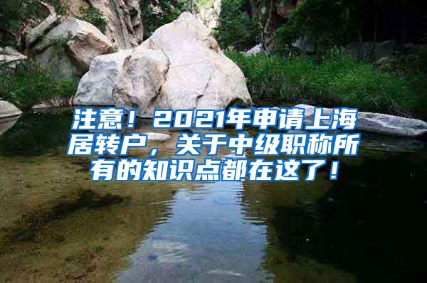 注意！2021年申请上海居转户，关于中级职称所有的知识点都在这了！