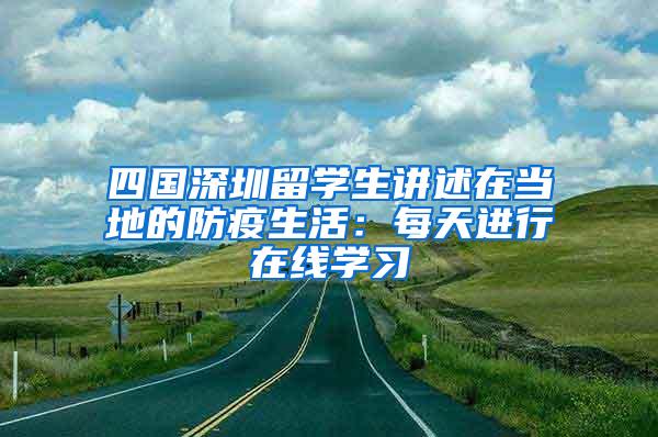 四国深圳留学生讲述在当地的防疫生活：每天进行在线学习