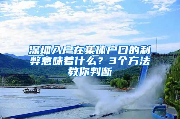 深圳入户在集体户口的利弊意味着什么？3个方法教你判断