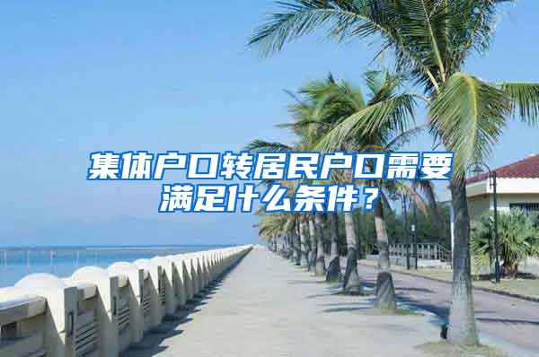 集体户口转居民户口需要满足什么条件？