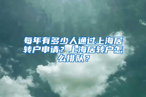 每年有多少人通过上海居转户申请？上海居转户怎么排队？