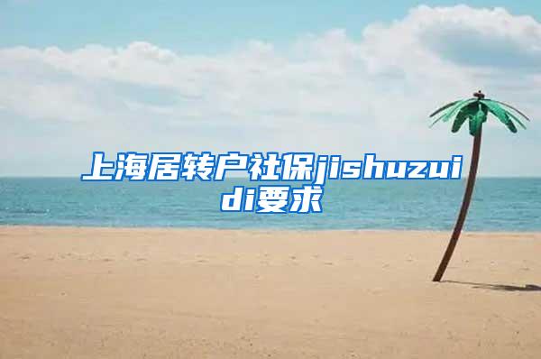 上海居转户社保jishuzuidi要求