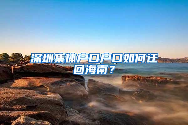 深圳集体户口户口如何迁回海南？