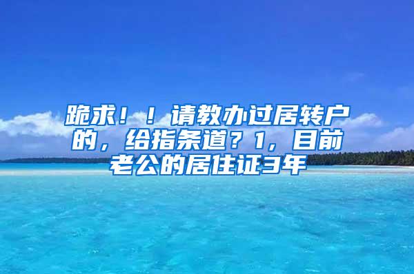 跪求！！请教办过居转户的，给指条道？1，目前老公的居住证3年