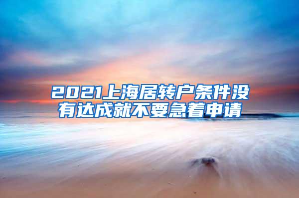 2021上海居转户条件没有达成就不要急着申请