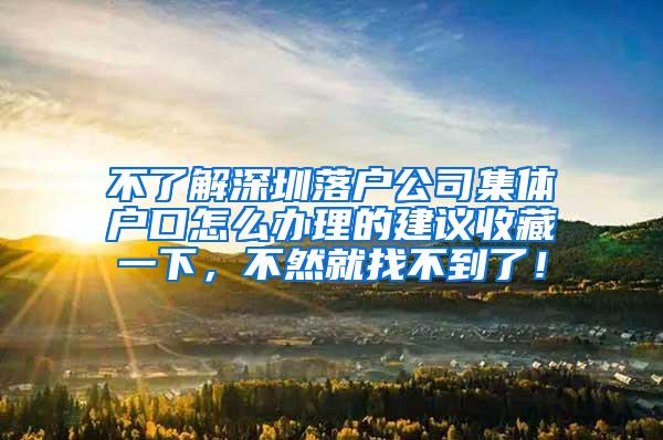 不了解深圳落户公司集体户口怎么办理的建议收藏一下，不然就找不到了！