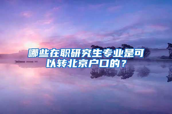 哪些在职研究生专业是可以转北京户口的？