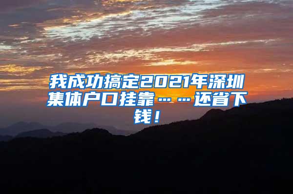 我成功搞定2021年深圳集体户口挂靠……还省下钱！