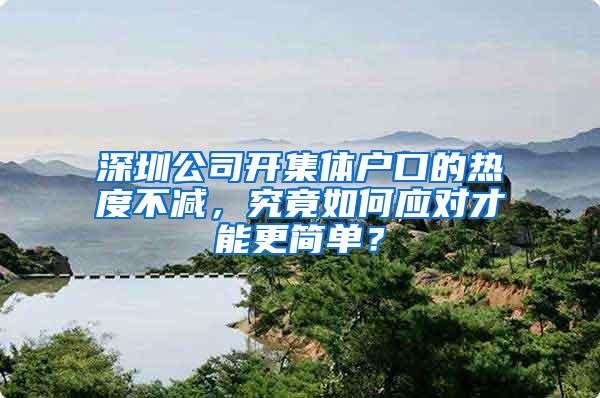 深圳公司开集体户口的热度不减，究竟如何应对才能更简单？