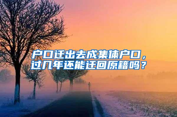 户口迁出去成集体户口，过几年还能迁回原籍吗？