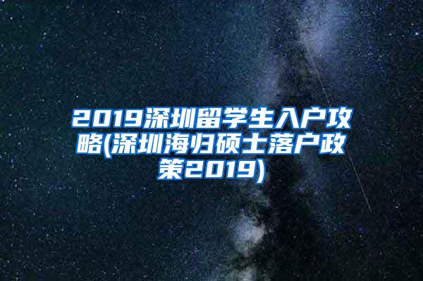 2019深圳留学生入户攻略(深圳海归硕士落户政策2019)