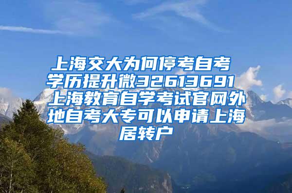 上海交大为何停考自考 学历提升微32613691 上海教育自学考试官网外地自考大专可以申请上海居转户