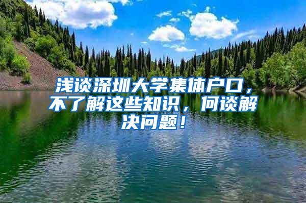 浅谈深圳大学集体户口，不了解这些知识，何谈解决问题！