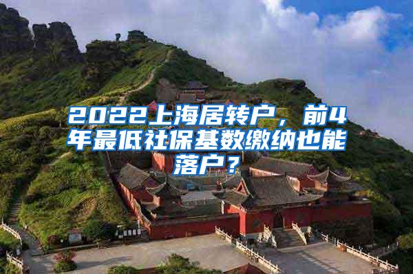 2022上海居转户，前4年最低社保基数缴纳也能落户？