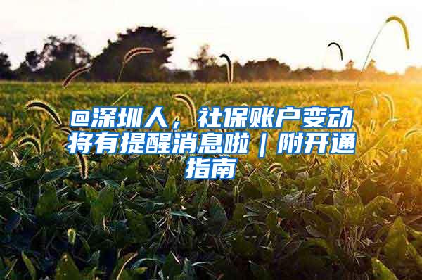 @深圳人，社保账户变动将有提醒消息啦｜附开通指南