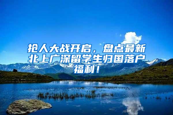 抢人大战开启，盘点最新北上广深留学生归国落户福利！