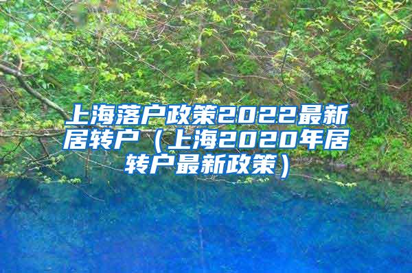 上海落户政策2022最新居转户（上海2020年居转户最新政策）