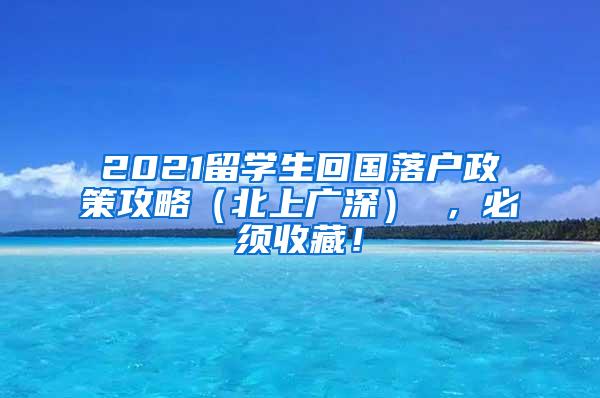 2021留学生回国落户政策攻略（北上广深） ，必须收藏！