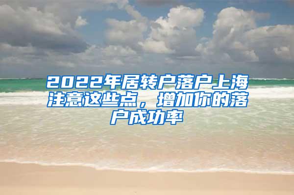 2022年居转户落户上海注意这些点，增加你的落户成功率