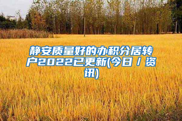 静安质量好的办积分居转户2022已更新(今日／资讯)