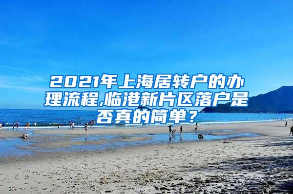 2021年上海居转户的办理流程,临港新片区落户是否真的简单？