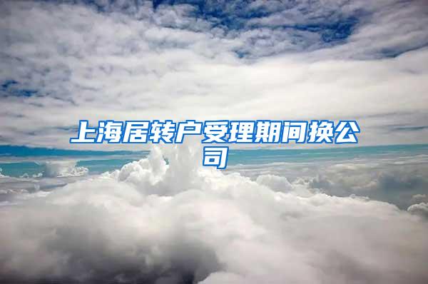 上海居转户受理期间换公司