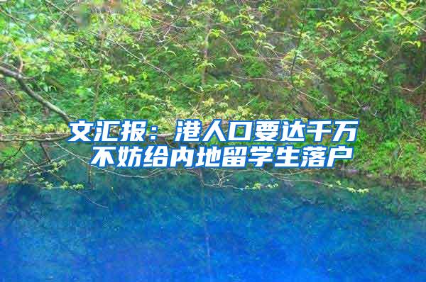 文汇报：港人口要达千万 不妨给内地留学生落户