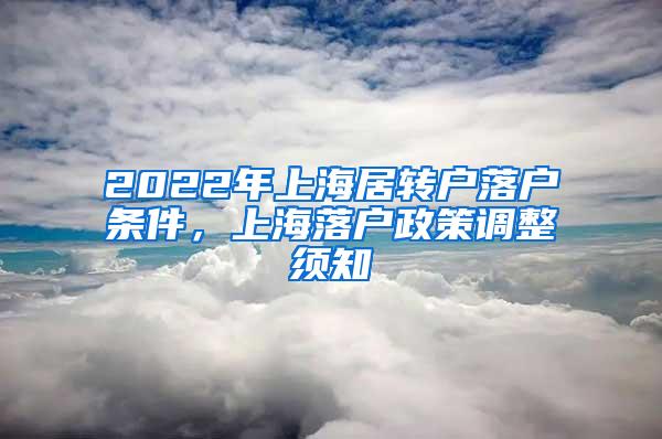 2022年上海居转户落户条件，上海落户政策调整须知