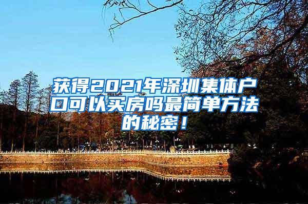 获得2021年深圳集体户口可以买房吗最简单方法的秘密！