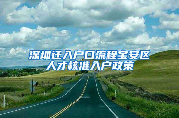 深圳迁入户口流程宝安区人才核准入户政策