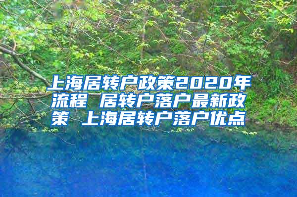 上海居转户政策2020年流程 居转户落户最新政策 上海居转户落户优点