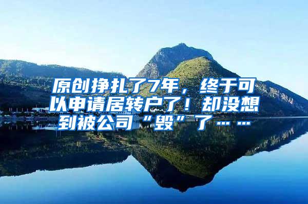 原创挣扎了7年，终于可以申请居转户了！却没想到被公司“毁”了……