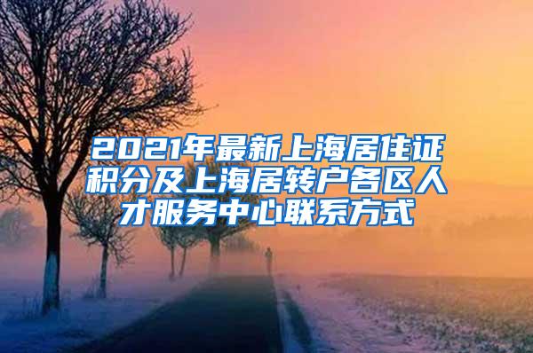 2021年最新上海居住证积分及上海居转户各区人才服务中心联系方式