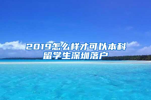 2019怎么样才可以本科留学生深圳落户