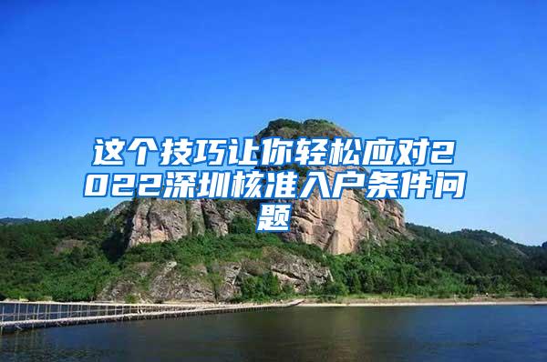 这个技巧让你轻松应对2022深圳核准入户条件问题