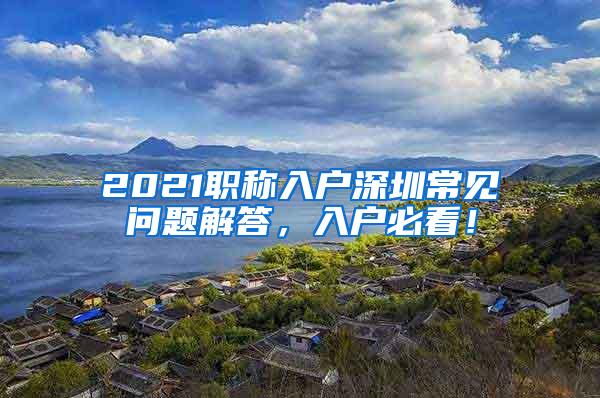 2021职称入户深圳常见问题解答，入户必看！