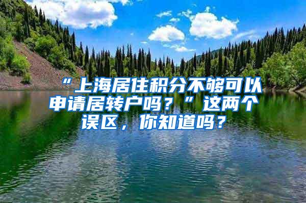 “上海居住积分不够可以申请居转户吗？”这两个误区，你知道吗？