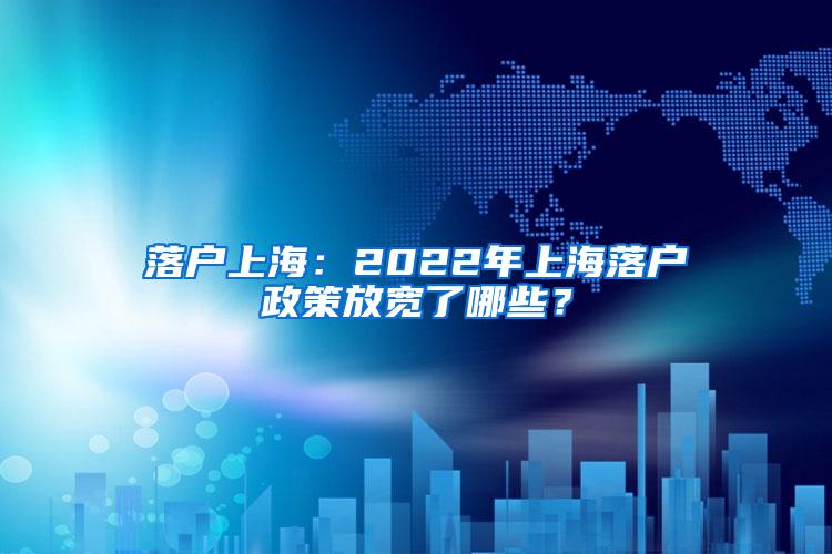 落户上海：2022年上海落户政策放宽了哪些？