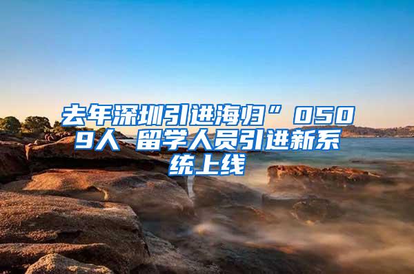 去年深圳引进海归”0509人 留学人员引进新系统上线